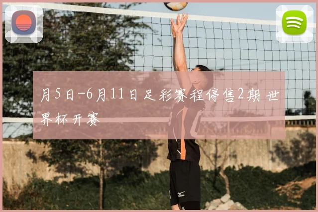 月5日-6月11日足彩赛程停售2期 世界杯开赛
