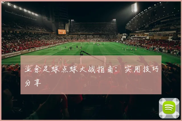 业余足球点球大战指南:实用技巧分享