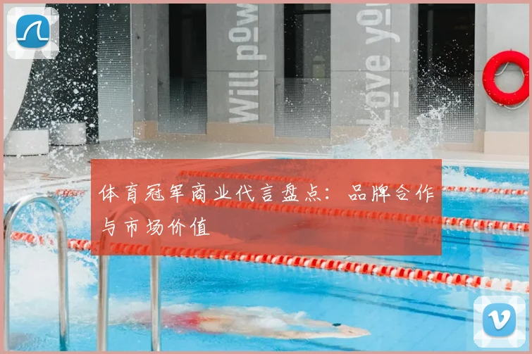 体育冠军商业代言盘点：品牌合作与市场价值