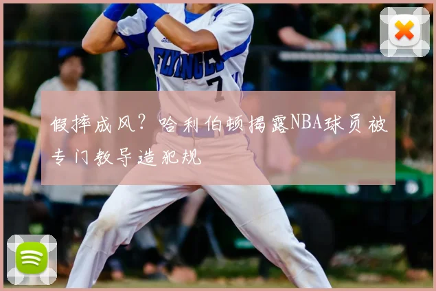 假摔成风?哈利伯顿揭露NBA球员被专门教导造犯规