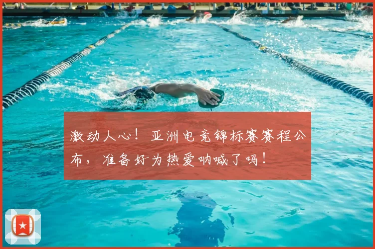 激动人心!亚洲电竞锦标赛赛程公布,准备好为热爱呐喊了吗!