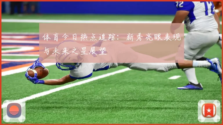 体育今日热点追踪：新秀亮眼表现与未来之星展望