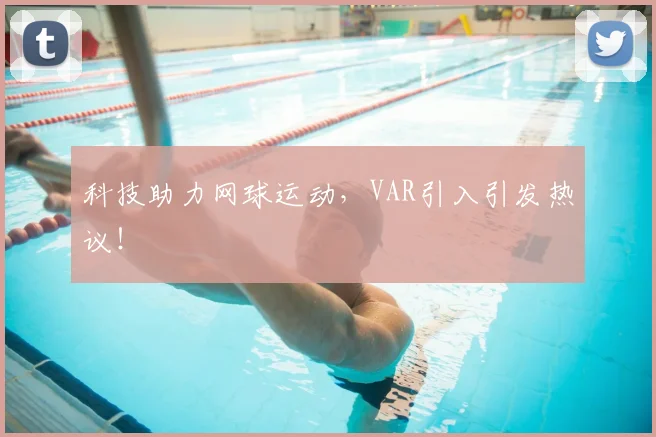 科技助力网球运动，VAR引入引发热议！