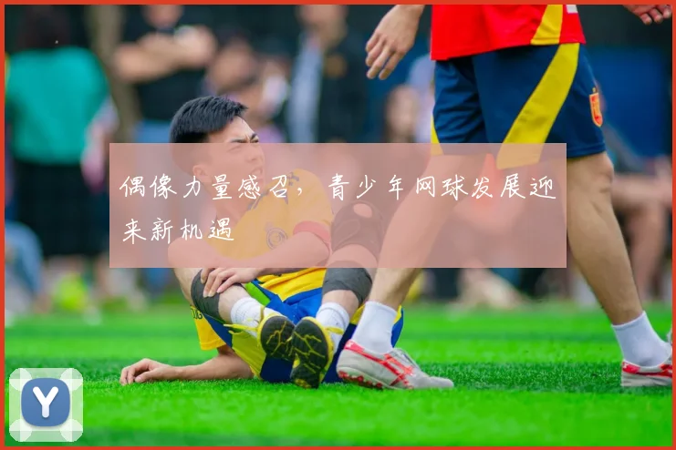 偶像力量感召,青少年网球发展迎来新机遇